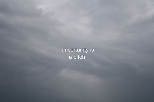 uncertainty is a bitch